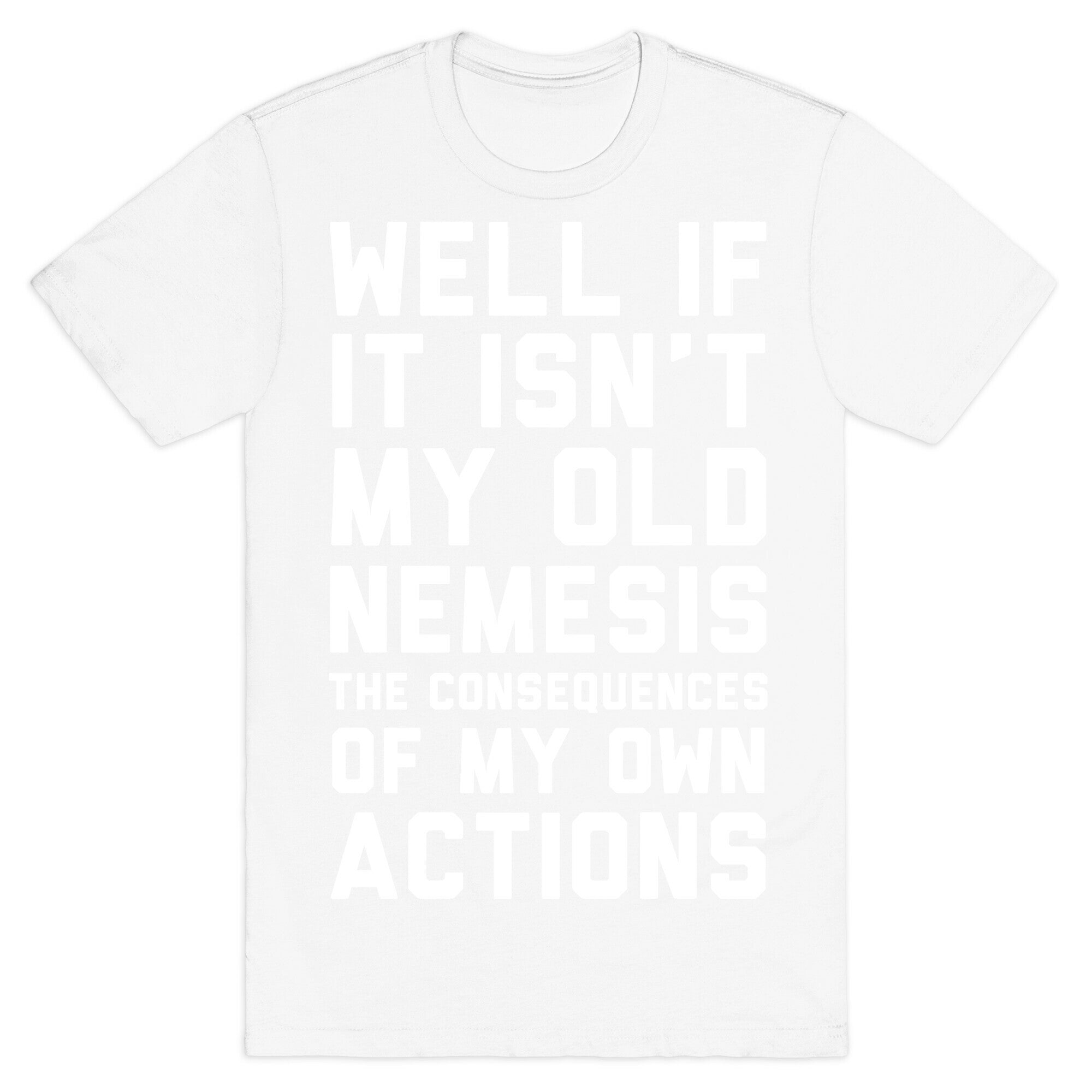 Well If It Isn't My Old Nemesis The Consequences of my Own Actions  T-Shirt